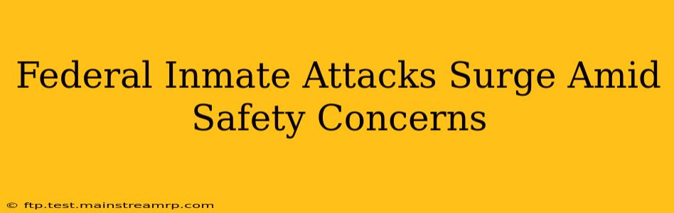 Federal Inmate Attacks Surge Amid Safety Concerns