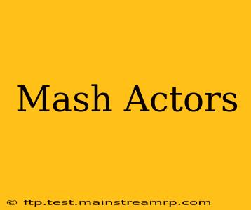 Mash Actors