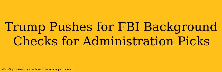 Trump Pushes for FBI Background Checks for Administration Picks